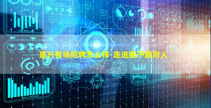 嘉兴夜场招聘怎么样-走进圈子跟对人