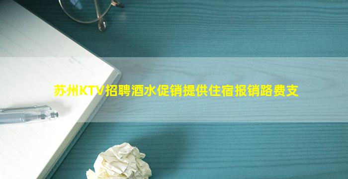 苏州KTV招聘酒水促销提供住宿报销路费支